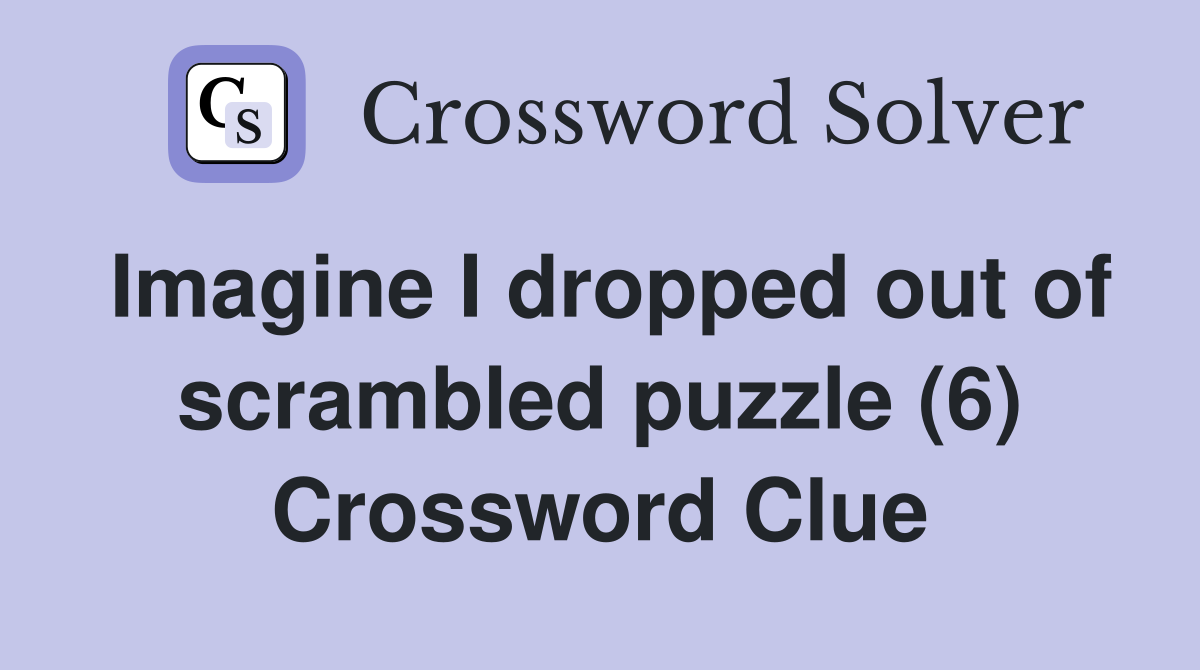 Imagine I dropped out of scrambled puzzle (6) Crossword Clue Answers